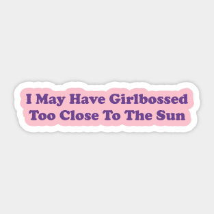 I May Have Girlbossed Too Close To The Sun Sticker